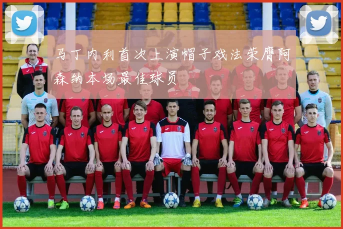 马丁内利首次上演帽子戏法荣膺阿森纳本场最佳球员