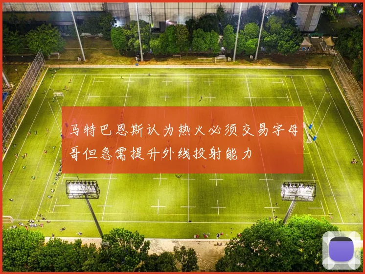 马特巴恩斯认为热火必须交易字母哥但急需提升外线投射能力
