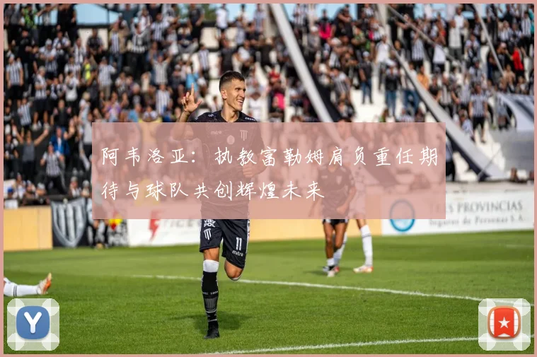 阿韦洛亚：执教富勒姆肩负重任期待与球队共创辉煌未来