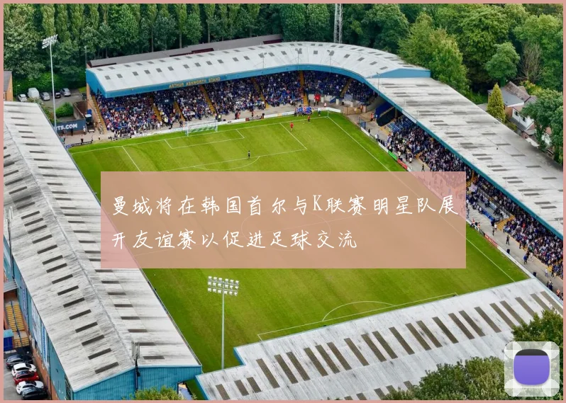 曼城将在韩国首尔与K联赛明星队展开友谊赛以促进足球交流