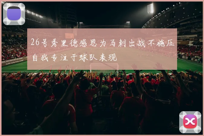 26号秀里德感恩为马刺出战不施压自我专注于球队表现