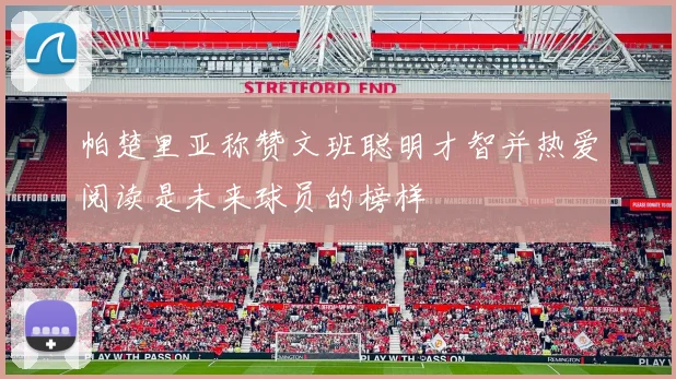 帕楚里亚称赞文班聪明才智并热爱阅读是未来球员的榜样