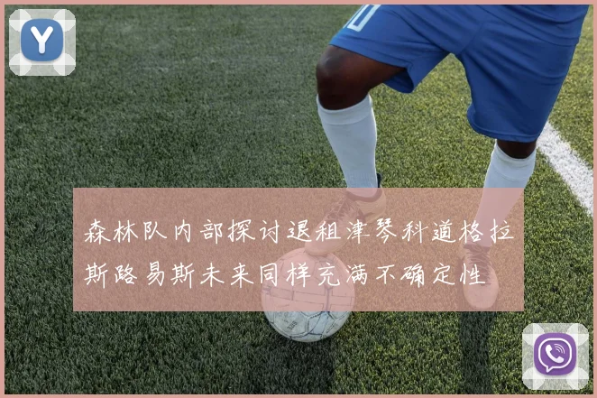 森林队内部探讨退租津琴科道格拉斯路易斯未来同样充满不确定性