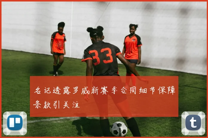 名记透露罗威新赛季合同细节保障条款引关注